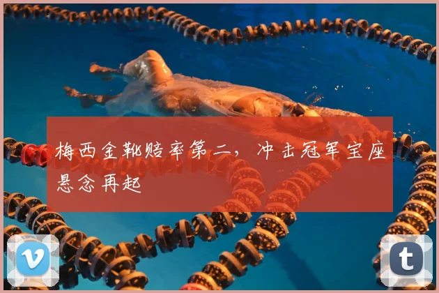 梅西金靴赔率第二，冲击冠军宝座悬念再起