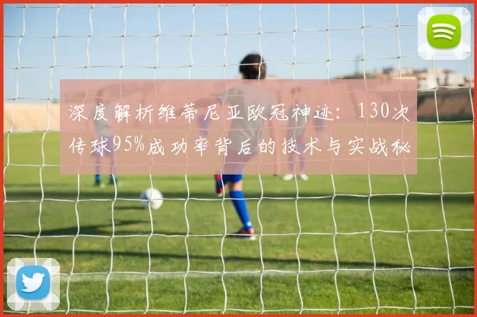 深度解析维蒂尼亚欧冠神迹：130次传球95%成功率背后的技术与实战秘诀