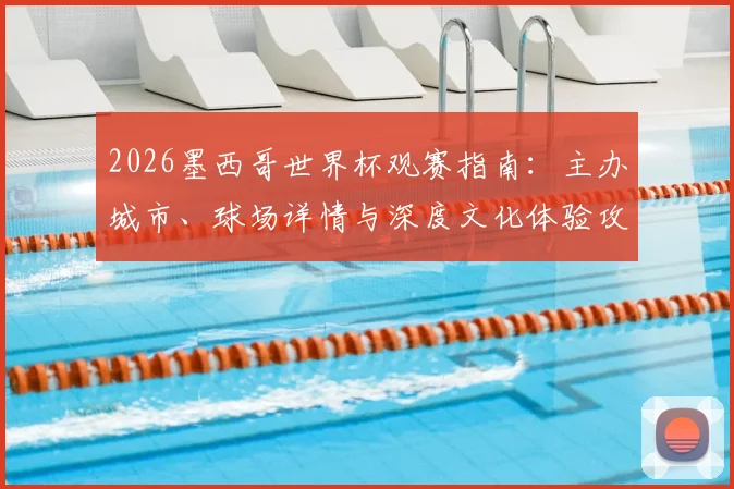 2026墨西哥世界杯观赛指南:主办城市、球场详情与深度文化体验攻略