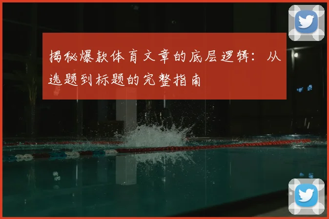 揭秘爆款体育文章的底层逻辑:从选题到标题的完整指南
