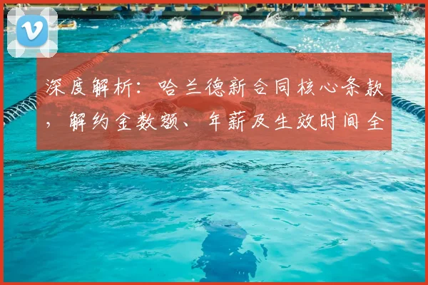 深度解析:哈兰德新合同核心条款,解约金数额、年薪及生效时间全揭秘