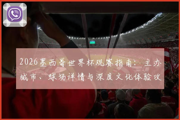 2026墨西哥世界杯观赛指南：主办城市、球场详情与深度文化体验攻略