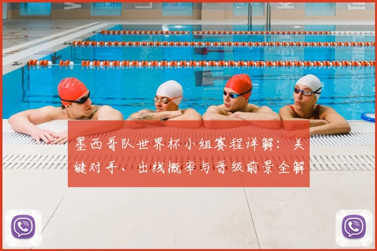 墨西哥队世界杯小组赛程详解：关键对手、出线概率与晋级前景全解析