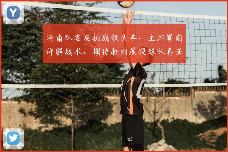 河南队客场挑战领头羊，主帅赛前详解战术，期待胜利展现球队真正实力